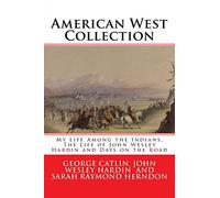 American West Collection: My Life Among the Indians, The Life of John Wesley Hardin and Days on the Road: 1