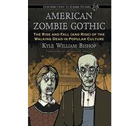 American Zombie Gothic: The Rise and Fall (and Rise) of the Walking Dead in Popular Culture (Contributions to Zombie Studies)
