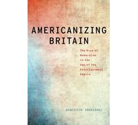 AMERICANIZING BRITAIN MLC P: The Rise of Modernism in the Age of the Entertainment Empire (Modernist Literature and Culture)