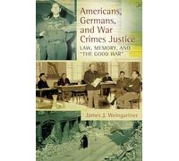 Americans, Germans, and War Crimes Justice: Law, Memory, and The Good War""