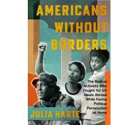 Americans Without Borders : The Radical Activists Who Fought for US Ideals Abroad While Facing Political Persecution at Home