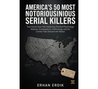 AMERICA'S 50 MOST NOTORIOUS SERIAL KILLERS: True Crime Case Files Exploring Criminal Psychology, Motives, Investigations, Victimology, and the Crimes That Shocked the Nation