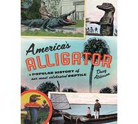 America's Alligator: A Popular History of Our Most Celebrated Reptile
