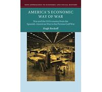 America's Economic Way of War: War and the US Economy from the Spanish-American War to the Persian Gulf War (New Approaches to Economic and Social History)