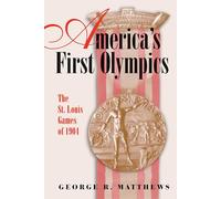 America's First Olympics: The St. Louis Games of 1904 (Sports and American Culture)