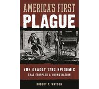 Americas First Plague: The Deadly 1793 Epidemic that Crippled a Young Nation