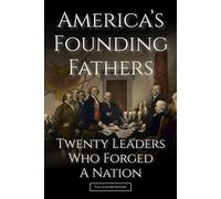 America's Founding Fathers: 20 Leaders Who Forged a Nation | :: | A Biographical History of Leadership, Independence, and the Creation of the United ... Edition) (History of the United States)