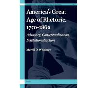 America's Great Age of Rhetoric, 1770-1860: Advocacy, Conceptualization, Institutionalization (International Studies in the History of Rhetoric)