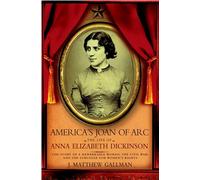 America's Joan Of Arc: The Life of Anna Elizabeth Dickinson