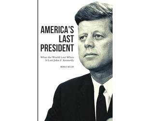 America's Last President: What the World Lost When It Lost John F. Kennedy