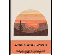 America'S Natural Wonders: Budget-Friendly Adventures And Unforgettable Journeys