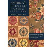 America's Printed Fabrics 1770-1890: 8 Reproduction Quilt Projects - Historic Notes and Photographs - Dating Your Quilt