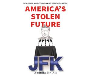 America's Stolen Future: The Silent Coup Behind JFK’s Death And Why the Truth Still Matters