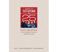 America's Test Kitchen Twenty-Fifth Anniversary Cookbook: 500 Recipes That Changed the Way America Cooks