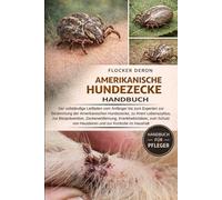 AMERIKANISCHE-HUNDEZECKE HANDBUCH: Der vollständige Leitfaden vom Anfänger bis zum Experten zur Bestimmung der Amerikanischen Hundezecke, zu ihrem ... Zeckenentfernung, Krankheitsrisiken,