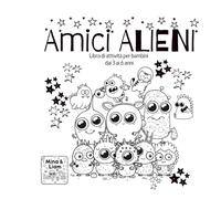 AMICI ALIENI - Avventure Spaziali: Il Mio Primo Libro di Giochi e Colori con Alieni e Astronauti: Libro di attività per bambini dai 3 ai 6 anni