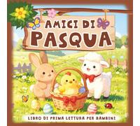 Amici di Pasqua Libro di Prima Lettura per Bambini: Storie Brevi e Dolci in Stampatello Maiuscolo, su Relazioni e Autostima, per Imparare a Leggere e Capire se Stessi e gli Altri