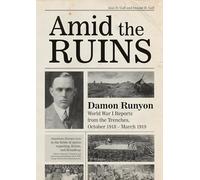 Amid the Ruins: Damon Runyon: World War I Reports from the American Trenches and Occupied Europe, October 1918â March 1919, with a Selection of His Wartime Poetry