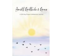 Amidst Gratitude & Grace: A 100-Day Prayer and Reflection Journal with Simple Daily Prompts for Spiritual Growth and Faith