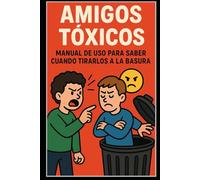 “Amigos Tóxicos/ Manual de Uso (Para Saber Cuándo Tirarlos a la Basura)”