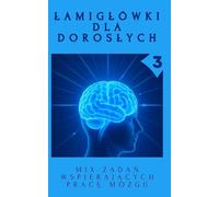 Łamigłówki Dla Dorosłych 3: MIX Zadań Wspierających Pracę Mózgu.: Koncentracja, Logiczne Myślenie i Relaks. Książka z Zagadkami Obrazkowymi, Sudoku, Wykreślanki i wiele innych