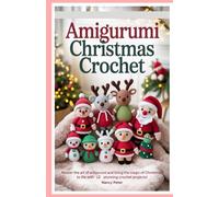 Amigurumi Christmas Crochet: Master the art of Amigurumi and bring the magic of Christmas to life with 12 stunning crochet projects!