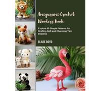 Amigurumi Crochet Wonders Book: Explore 50 Simple Patterns for Crafting Soft and Charming Yarn Beasties