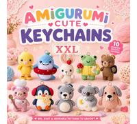 Amigurumi Cute Keychains XXL: Easy Amigurumi for Beginners: Cute Animal Crochet Patterns, Adorable Keychain Amigurumi, Bag Charms and Quick Handmade Gift Projects