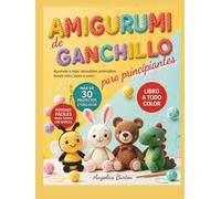 Amigurumi de Ganchillo para Principiantes: Aprende a tejer adorables animalitos desde cero, paso a paso | más de 30 proyectos a todo color con ... para crear tus propios regalos hechos a mano