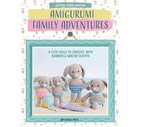 Amigurumi Family Adventures : 4 Cute Rabbits to Crochet, with Summer & Winter Outfits