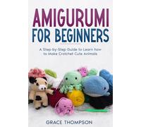 Amigurumi for Beginners: A Step-by-Step Guide to Learn how to Make Crotchet Cute Animals