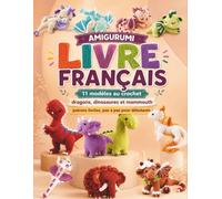 AMIGURUMI LIVRE FRANÇAIS: 11 modèles au crochet - dragons, dinosaures et mammouth. Patrons faciles, pas à pas pour débutants