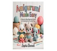 Amigurumi Made Easy: A Step-by-Step Beginner’s Guide to Creating Cute Crochet Toys