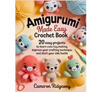 Amigurumi Made Easy Crochet Book: 20 Easy Projects to Learn Cute Toy Making, Improve Your Crafting Technique, and Start Your Side Hustle