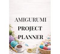 AMIGURUMI PROJECT PLANNER: Track - Create - Organize - Enjoy (Crochet Business Series)