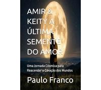 AMIR & KEITY A ÚLTIMA SEMENTE DO AMOR: Uma Jornada Cósmica para Reacender o Coração dos Mundos (Poesias & Autoajuda)