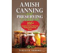 Amish Canning and Preserving COOKBOOK: 100+ Complete Delicious Waterbath Canning and Preserving Recipes