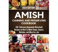 Amish Canning And Preserving Cookbook: 150+ Delicious Homemade Waterbath Recipes On How To Make Soups, Sauces, Relishes, And More In A Jar