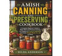 Amish Canning and Preserving Cookbook: A Complete Beginner’s Guide to Water Bath and Pressure Canning for Preppers to Preserve Vegetables and Create Simple Meals in a Jar at Home