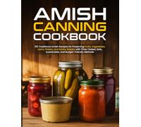Amish Canning Cookbook: 135 Traditional Amish Recipes for Preserving Fruits, Vegetables, Jams, Pickles, and Pantry Staples with Time-Tested, Safe, Sustainable, and Budget-Friendly Methods