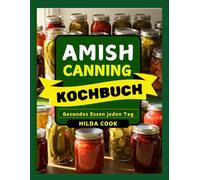 AMISH CANNING KOCHBUCH: Authentische Amish-Einmachrezepte und -Tipps