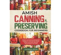 Amish Canning & Preserving Cookbook for Beginners: Simple and Delicious Homemade Recipes for Fruit and Pie Fillings, Pickles, and Sweet Spreads That Everyone Can Enjoy