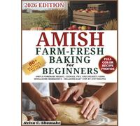 Amish Farm-Fresh Baking for Beginners: Simple Homemade Breads, Cookies, Pies, and Desserts Using Wholesome Ingredients - Including Easy Step-by-Step Recipes