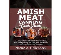 AMISH MEAT CANNING COOKBOOK: A Comprehensive Guide to Preserve Beef, Pork, Chicken, Game and Enjoy Meat Year-Round with Proven Recipes and Techniques