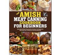 Amish Meat Canning Cookbook for Beginners: Easy Amish Meat Preservation Recipes for Beginners with Safe and Traditional Canning Methods.