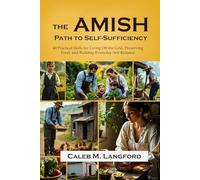 Amish Path to Self-Sufficiency: 40 Practical Skills for Living Off the Grid, Preserving Food, and Building Everyday Self-Reliance