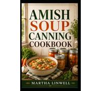 Amish Soup Canning Cookbook: Simple Recipes for Preserving Homemade Soups Conveniently
