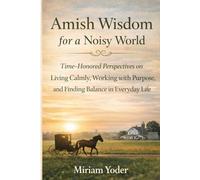 Amish Wisdom for a Noisy World: Time-Honored Perspectives on Living Calmly, Working with Purpose, and Finding Balance in Everyday Life (The Amish Back-to-Basics Collection)