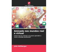 Amizade nos mundos real e virtual: Como é que as crianças e os jovens aprendem e vivem a amizade atualmente?