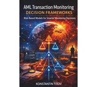 AML Transaction Monitoring Decision Frameworks: Risk-Based Models for Smarter Monitoring Decisions: 2 (Financial Crime Operations)